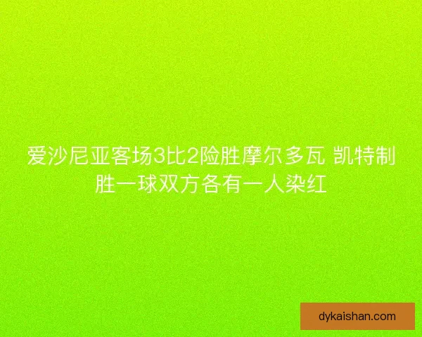 爱沙尼亚客场3比2险胜摩尔多瓦 凯特制胜一球双方各有一人染红
