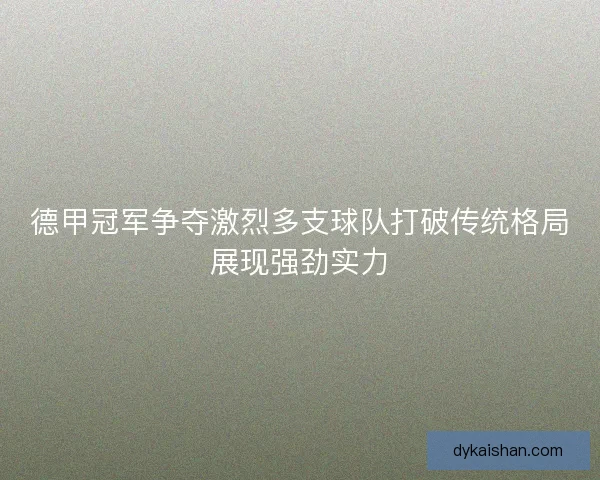 德甲冠军争夺激烈多支球队打破传统格局展现强劲实力