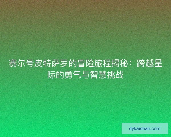 赛尔号皮特萨罗的冒险旅程揭秘：跨越星际的勇气与智慧挑战