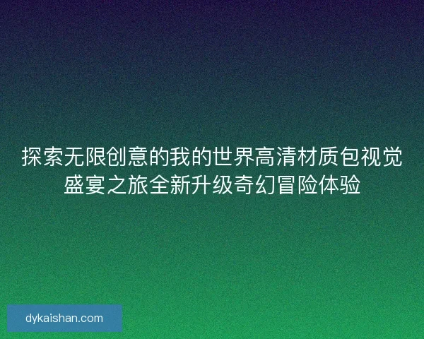 探索无限创意的我的世界高清材质包视觉盛宴之旅全新升级奇幻冒险体验