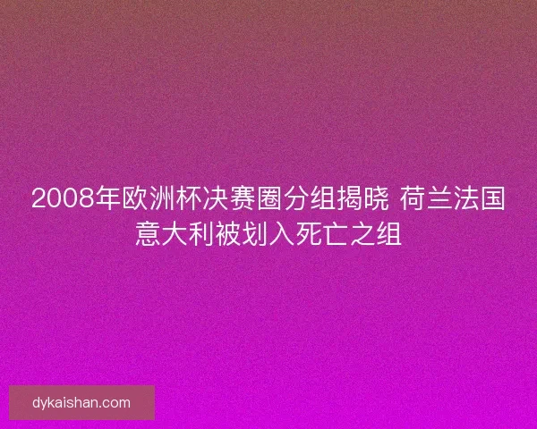 2008年欧洲杯决赛圈分组揭晓 荷兰法国意大利被划入死亡之组