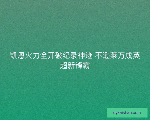 凯恩火力全开破纪录神迹 不逊莱万成英超新锋霸