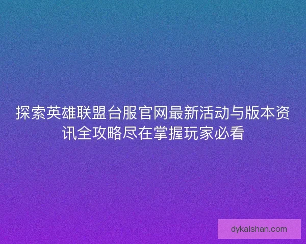 探索英雄联盟台服官网最新活动与版本资讯全攻略尽在掌握玩家必看
