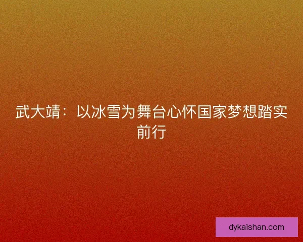 武大靖：以冰雪为舞台心怀国家梦想踏实前行