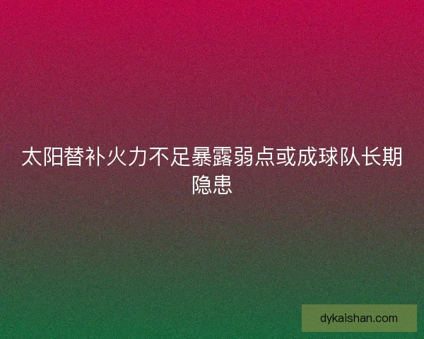 太阳替补火力不足暴露弱点或成球队长期隐患